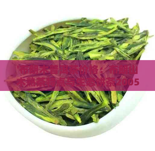 '布朗木普洱茶价格：布朗山木熟茶特点与生态饼茶2005分析'