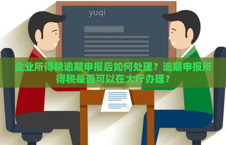 企业所得税逾期申报后如何处理？逾期申报所得税是否可以在大厅办理？