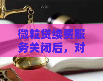 微粒贷续费服务关闭后，对还款产生哪些影响？