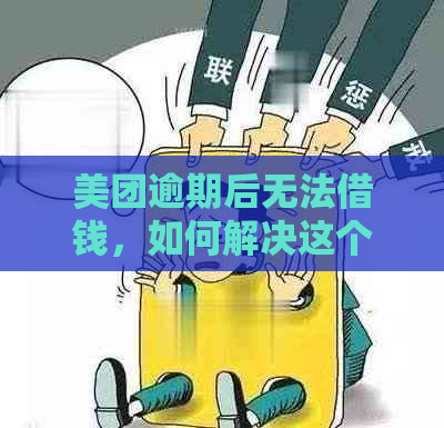 美团逾期后无法借钱，如何解决这个问题？