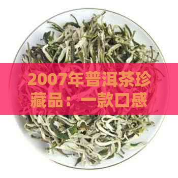 2007年普洱茶珍藏品：一款口感醇厚、回味悠长的茶叶宴