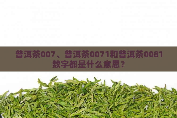 普洱茶007、普洱茶0071和普洱茶0081数字都是什么意思？