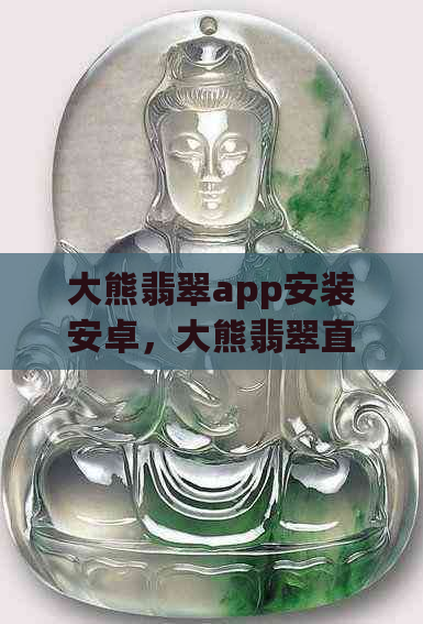 大熊翡翠app安装安卓，大熊翡翠直播平台真实存在吗？