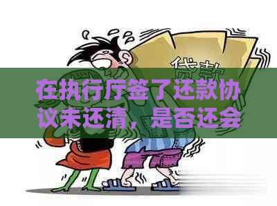 在执行厅签了还款协议未还清，是否还会继续执行？