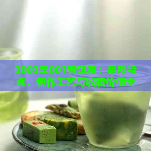 2003年001普洱茶：品质特点、制作工艺与收藏价值全面解析