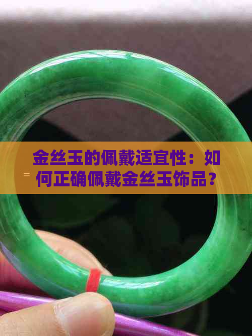 金丝玉的佩戴适宜性：如何正确佩戴金丝玉饰品？