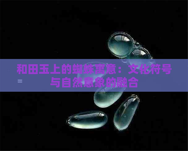 和田玉上的蜘蛛寓意：文化符号与自然意象的融合