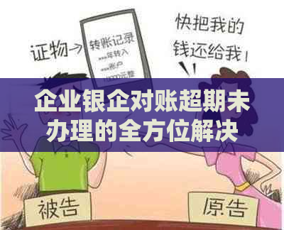 企业银企对账超期未办理的全方位解决指南：原因、影响、应对策略及常见问答