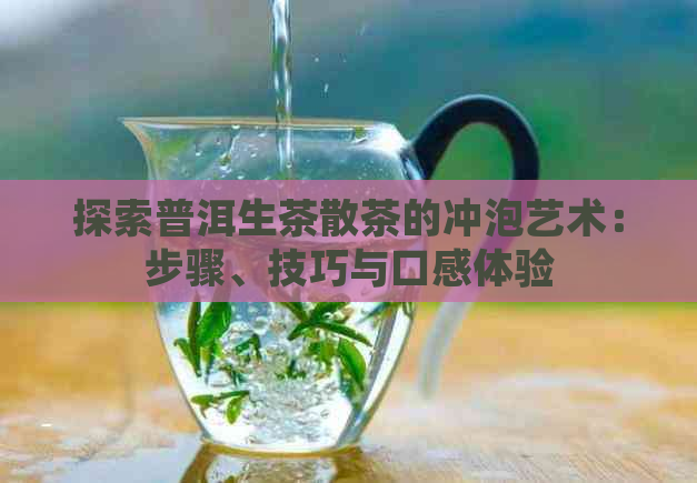 探索普洱生茶散茶的冲泡艺术：步骤、技巧与口感体验