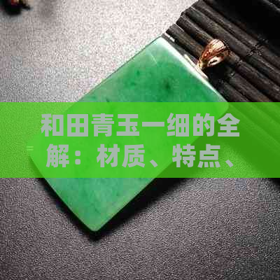 和田青玉一细的全解：材质、特点、价值以及购买和保养建议