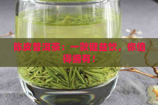 陈皮普洱茶：一款健益饮，你值得拥有！