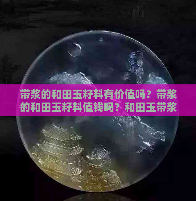 带浆的和田玉籽料有价值吗？带浆的和田玉籽料值钱吗？和田玉带浆料好吗？