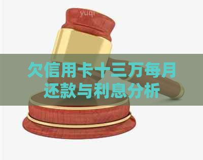 欠信用卡十三万每月还款与利息分析