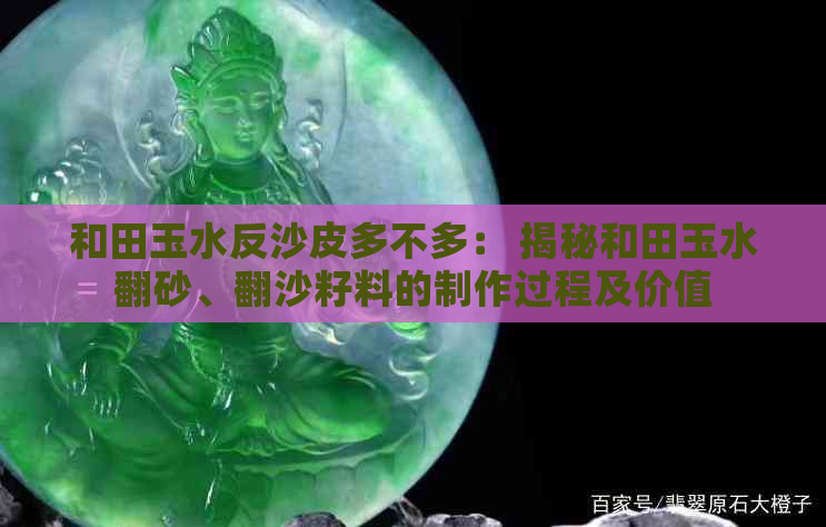 和田玉水反沙皮多不多： 揭秘和田玉水翻砂、翻沙籽料的制作过程及价值