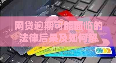 网贷逾期可能面临的法律后果及如何解决逾期问题