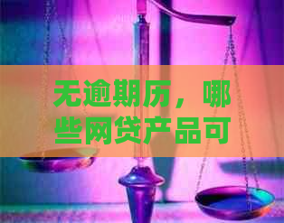 无逾期历，哪些网贷产品可申请？详解选择！