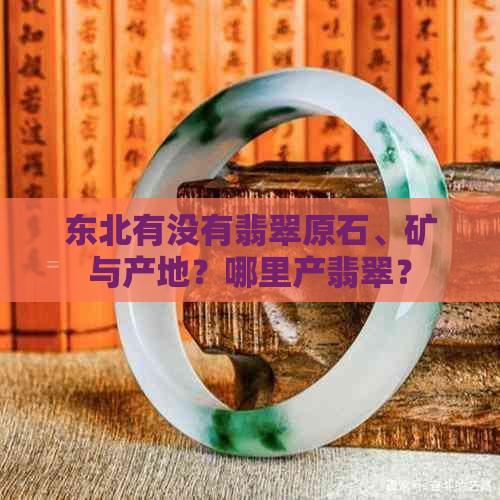 东北有没有翡翠原石、矿与产地？哪里产翡翠？