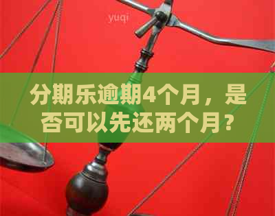 逾期4个月，是否可以先还两个月？2020年8月份的相关解答及建议