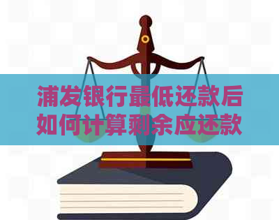 浦发银行更低还款后如何计算剩余应还款金额及相关费用？解答用户关心的问题