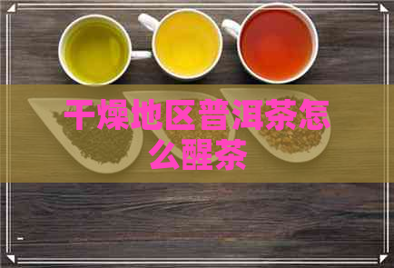 干燥地区普洱茶怎么醒茶