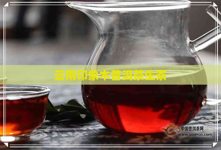 云南印象木普洱茶生茶