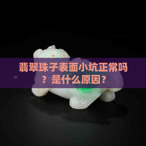 翡翠珠子表面小坑正常吗？是什么原因？