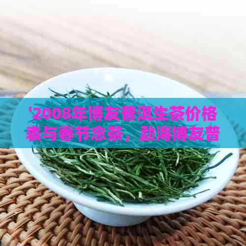 '2008年博友普洱生茶价格表与春节念茶，勐海博友普洱茶2006及2007年报价'