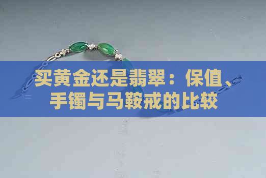 买黄金还是翡翠：保值、手镯与马鞍戒的比较