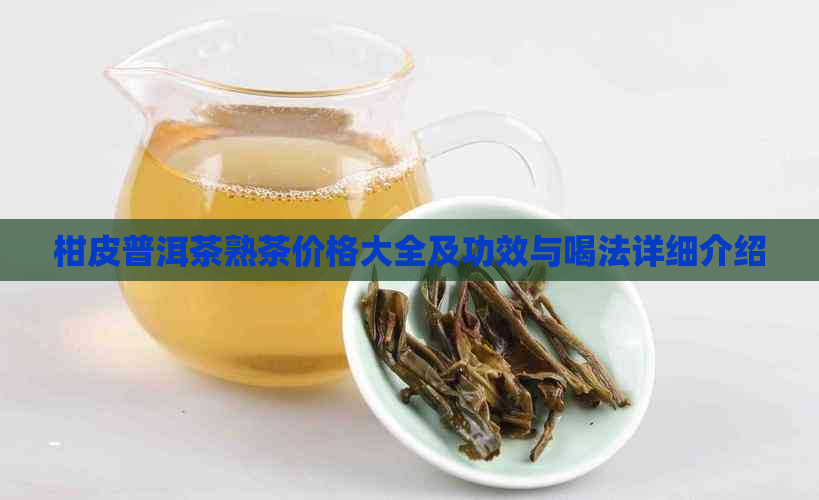 柑皮普洱茶熟茶价格大全及功效与喝法详细介绍