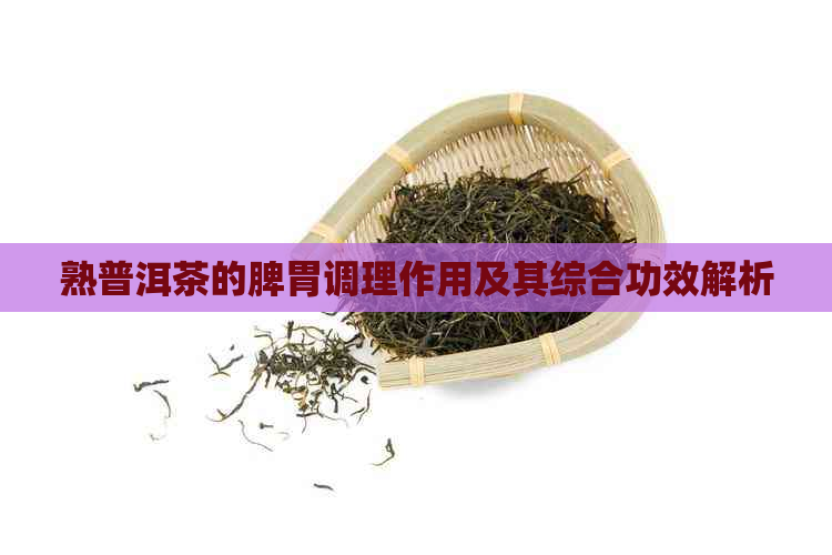 熟普洱茶的脾胃调理作用及其综合功效解析