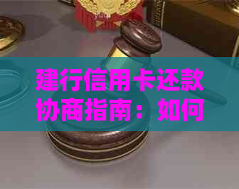 建行信用卡还款协商指南：如何进行还款计划调整、减免利息及期还款？