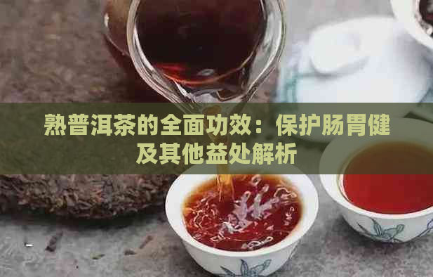 熟普洱茶的全面功效：保护肠胃健及其他益处解析