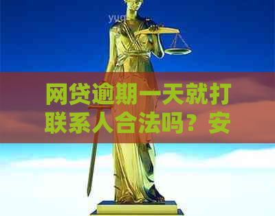 网贷逾期一天就打联系人合法吗？安全吗？会吗？