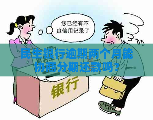 民生银行逾期两个月能协商分期还款吗？