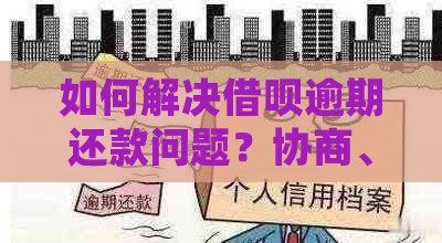 如何解决借呗逾期还款问题？协商、还款计划和常见方法全解析！