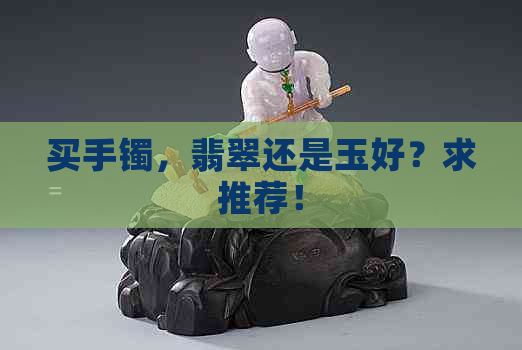 买手镯，翡翠还是玉好？求推荐！