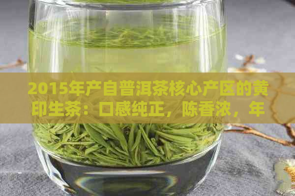 2015年产自普洱茶核心产区的黄印生茶：口感纯正，陈香浓，年份品质保证