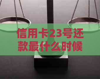 信用卡23号还款最什么时候还：免逾期解答与建议