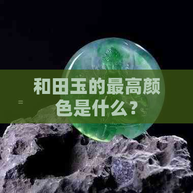 和田玉的更高颜色是什么？