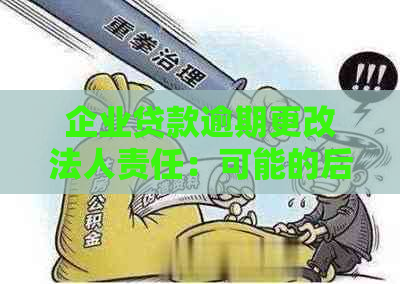 企业贷款逾期更改法人责任：可能的后果与应对策略