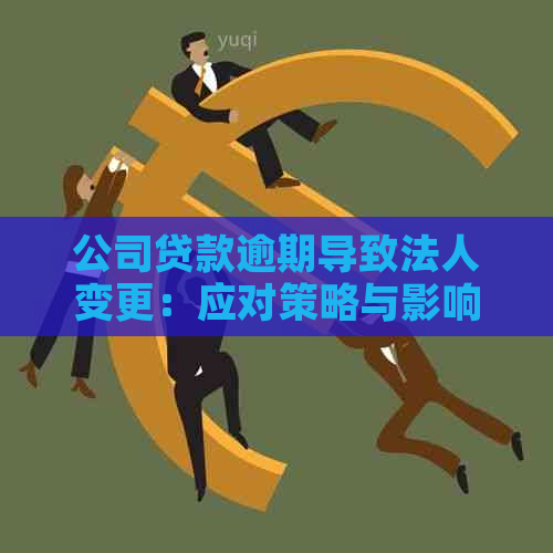 公司贷款逾期导致法人变更：应对策略与影响分析