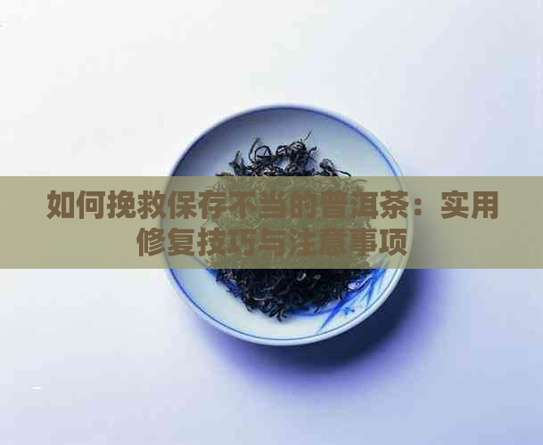 如何挽救保存不当的普洱茶：实用修复技巧与注意事项