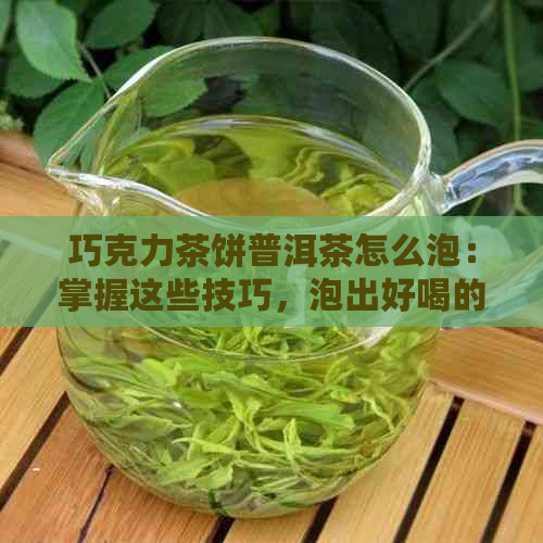 巧克力茶饼普洱茶怎么泡：掌握这些技巧，泡出好喝的新境界