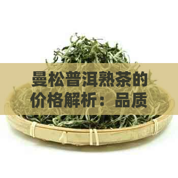 曼松普洱熟茶的价格解析：品质、产地与市场趋势