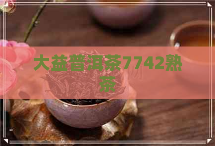 大益普洱茶7742熟茶