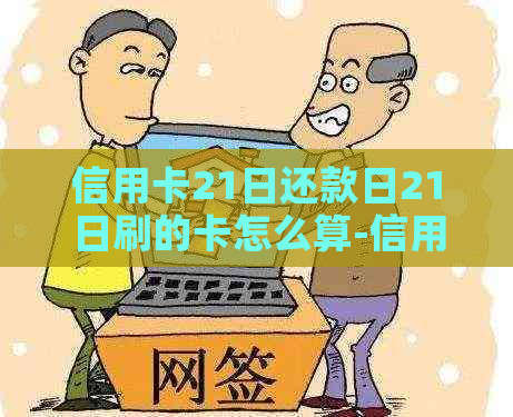 信用卡21日还款日21日刷的卡怎么算-信用卡21日还款日21日刷的卡怎么算利息