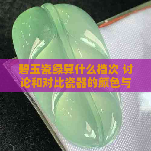 碧玉瓷绿算什么档次 讨论和对比瓷器的颜色与档次