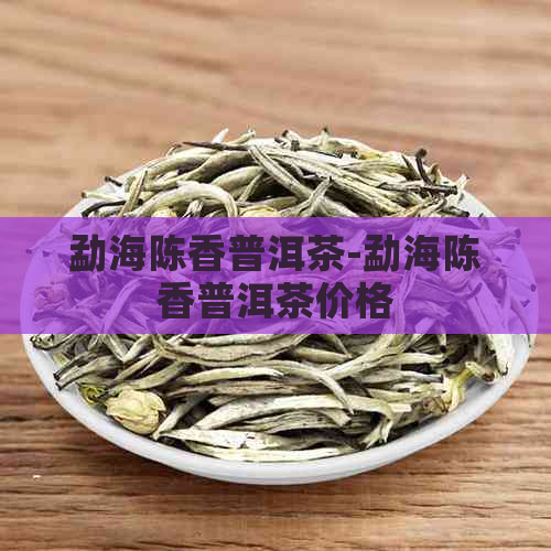 勐海陈香普洱茶-勐海陈香普洱茶价格