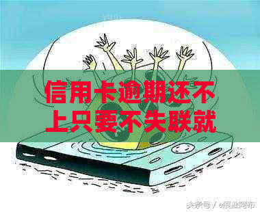 信用卡逾期还不上只要不失联就可以吗怎么办