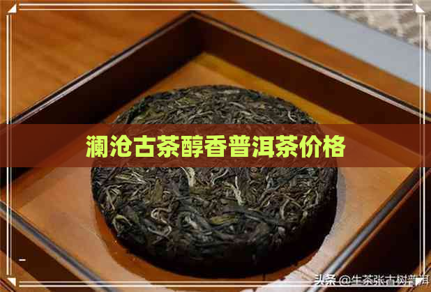 澜沧古茶醇香普洱茶价格